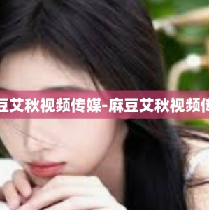 麻豆艾秋视频传媒-麻豆艾秋视频传媒